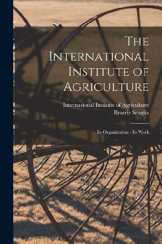 The International Institute of Agriculture: Its Organization - Its Work