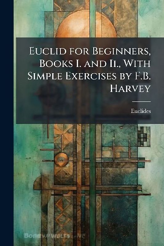 Euclid for Beginners, Books I. and Ii., With Simple Exercises by F.B. Harvey