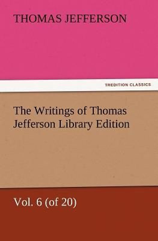 The Writings of Thomas Jefferson Library Edition - Vol. 6 (of 20)