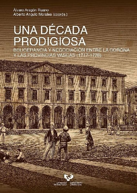 Una década prodigiosa : beligerancia y negociación entre la Corona y las provincias vascas, 1717-1728