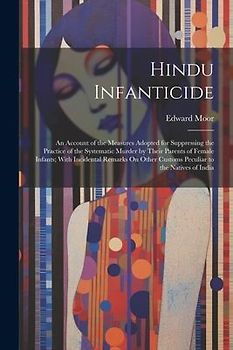 Hindu Infanticide: An Account of the Measures Adopted for Suppressing the Practice of the Systematic Murder by Their Parents of Female In