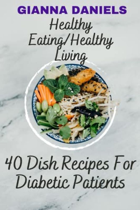 Healthy Eating/Healthy Living: 40 Dish Recipes For Diabetic Patients