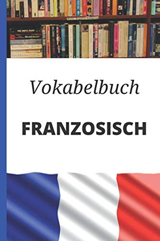 Vokabelbuch Französisch: Vokabelheft Französisch Deutsch ; Perfektes Geschenk, um schnell Französisch zu lernen