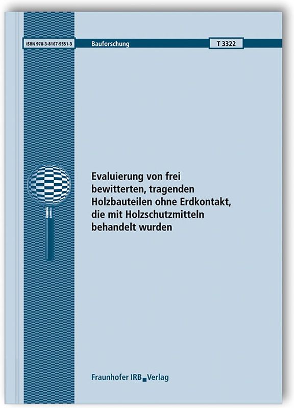 Evaluierung von frei bewitterten, tragenden Holzbauteilen ohne Erdkontakt, die mit Holzschutzmitteln behandelt wurden. Abschlussbericht