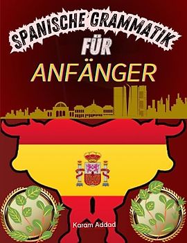 Spanische Grammatik für Anfänger: Schnell und einfach Spanisch lernen: Eine einfache und unterhaltsame Einführung in die spanische Sprache für Reisende und Kulturliebhaber