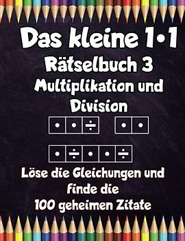 Das kleine 1x1 - Rätselbuch 3 Multiplikation und Division - Löse die Gleichungen und finde die 100 geheimen Zitate: 100 Seiten intensives Einmaleins Training und Knobelspaß