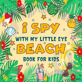I Spy With My Little Eye Beach Book For Kids Ages 2-5: A Fun Beach Guessing Game Picture Book For Toddlers And Kindergartners, Interactive Search and ... Discover Summer & The Abc Alphabet For Kids