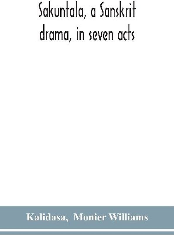 Sakuntala, a Sanskrit drama, in seven acts; the Deva-Nagari recension of the Text, Notes, Critical and Explanatory