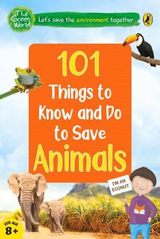 101 Things to Know and Do to Save Animals (the Green World)