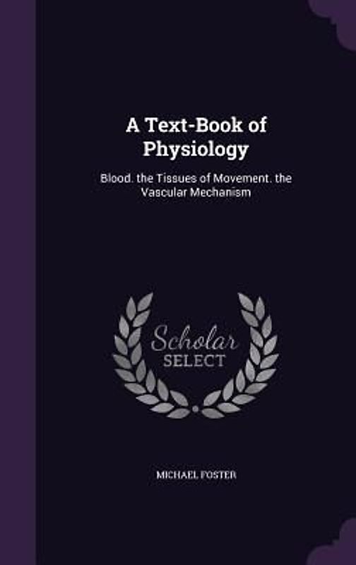 A Text-Book of Physiology: Blood. the Tissues of Movement. the Vascular Mechanism