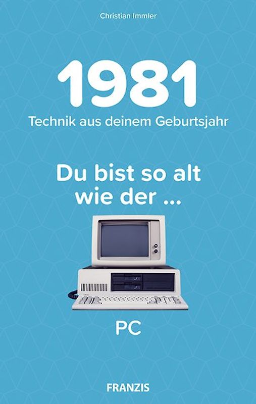 Du bist so alt wie ... Technikwissen für Geburtstagskinder 1981