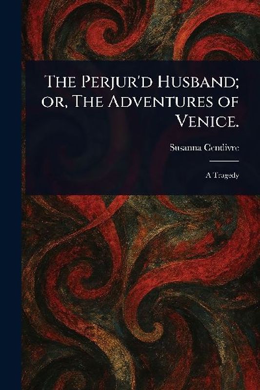 The Perjur'd Husband; or, The Adventures of Venice.