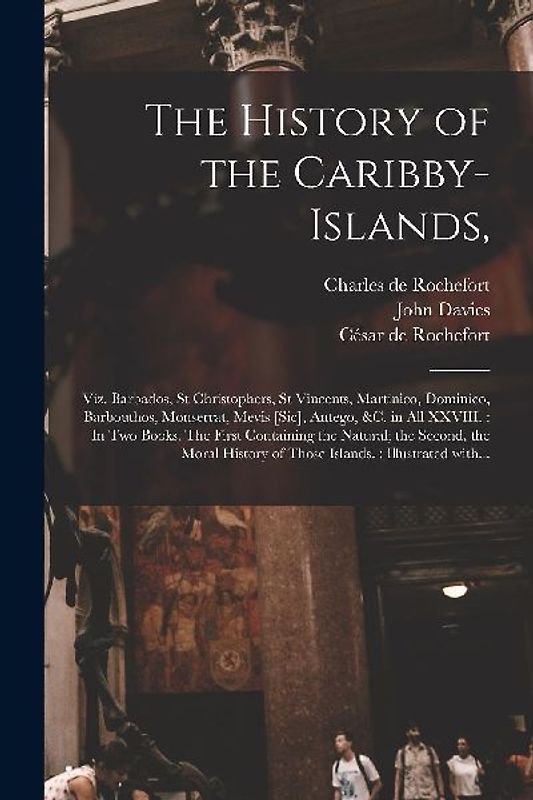 The History of the Caribby-Islands,: Viz. Barbados, St Christophers, St Vincents, Martinico, Dominico, Barbouthos, Monserrat, Mevis [sic], Antego, &c.