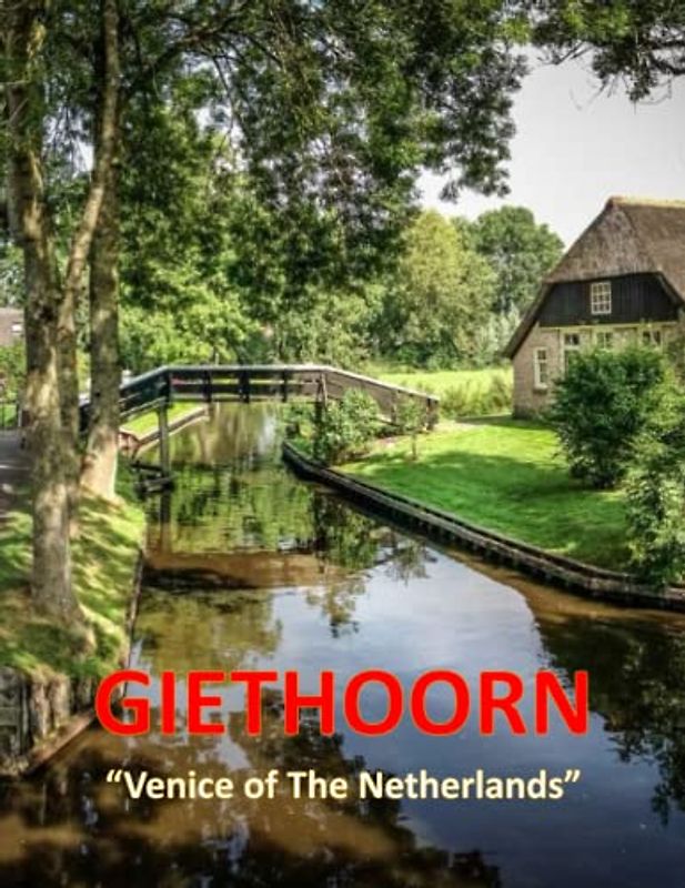 GIETHOORN " Venice of the Netherlands ": Amazing Images Of Giethoorn, Beautiful And Fairytale Village Where The Inhabitants Can Only Sail Around, Walk ... Your Breath Away, Tourism Guide Book, Band 9)