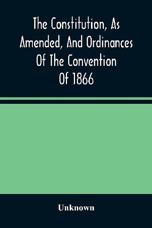 The Constitution, As Amended, And Ordinances Of The Convention Of 1866