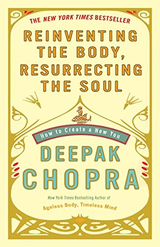 Reinventing the Body, Resurrecting the Soul: How to Create a New You - Deepak Chopra