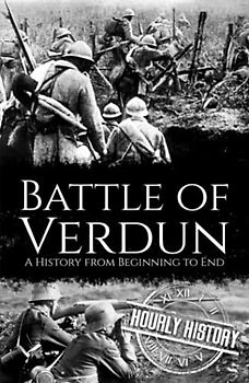 Battle of Verdun: A History from Beginning to End (World War 1)