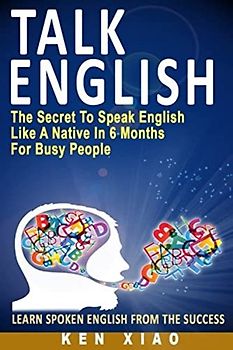Talk English: The Secret To Speak English Like A Native In 6 Months For Busy People