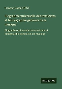 Biographie universelle des musiciens et bibliographie générale de la musique