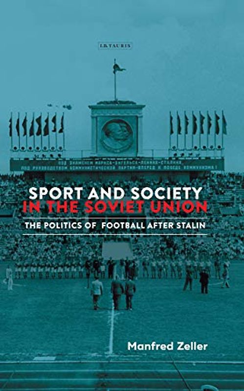 Sport and Society in the Soviet Union: The Politics of Football after Stalin (Library of Modern Russia)