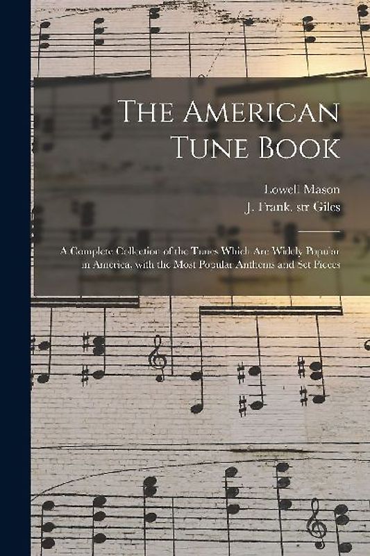 The American Tune Book: a Complete Collection of the Tunes Which Are Widely Popular in America, With the Most Popular Anthems and Set Pieces