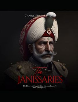 The Janissaries: The History and Legacy of the Ottoman Empire’s Elite Infantry Units