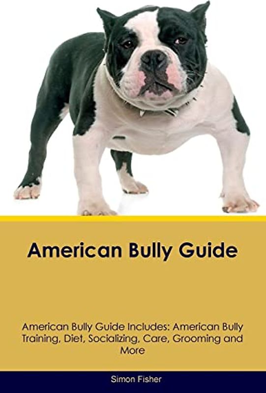 American Bully Guide American Bully Guide Includes: American Bully Training, Diet, Socializing, Care, Grooming, and More