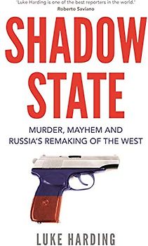 Shadow State: Murder, Mayhem and Russia’s Remaking of the West