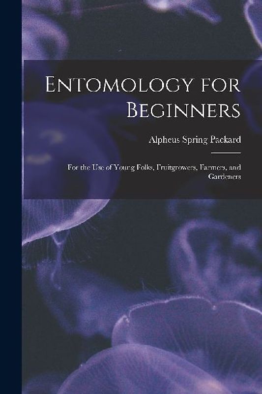 Entomology for Beginners: For the Use of Young Folks, Fruitgrowers, Farmers, and Gardeners