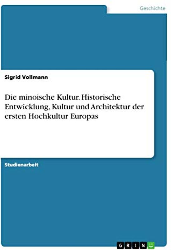 Die minoische Kultur. Historische Entwicklung, Kultur und Architektur der ersten Hochkultur Europas