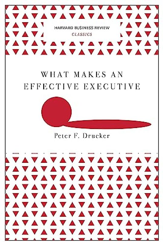 What Makes an Effective Executive (Harvard Business Review Classics)