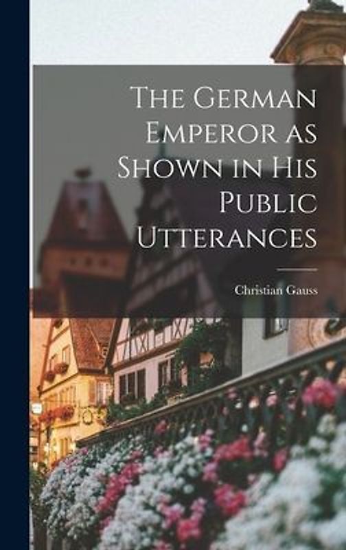 The German Emperor as Shown in his Public Utterances