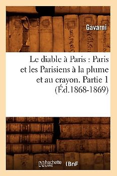 Le Diable À Paris: Paris Et Les Parisiens À La Plume Et Au Crayon. Partie 1 (Éd.1868-1869)