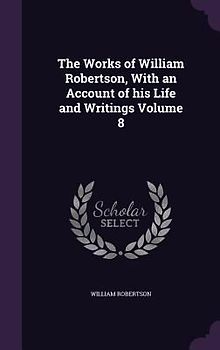 The Works of William Robertson, With an Account of his Life and Writings Volume 8