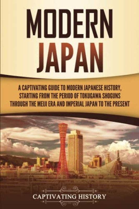 Modern Japan: A Captivating Guide to Modern Japanese History, Starting from the Period of the Tokugawa Shogunate through the Meiji Era and Imperial Japan to the Present (Asian Countries)