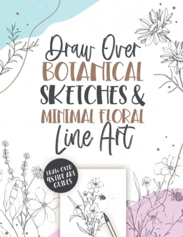 Draw Over Botanical Sketches & Minimal Floral Line Art: Practice Drawing Over 48 Beautiful Illustrations