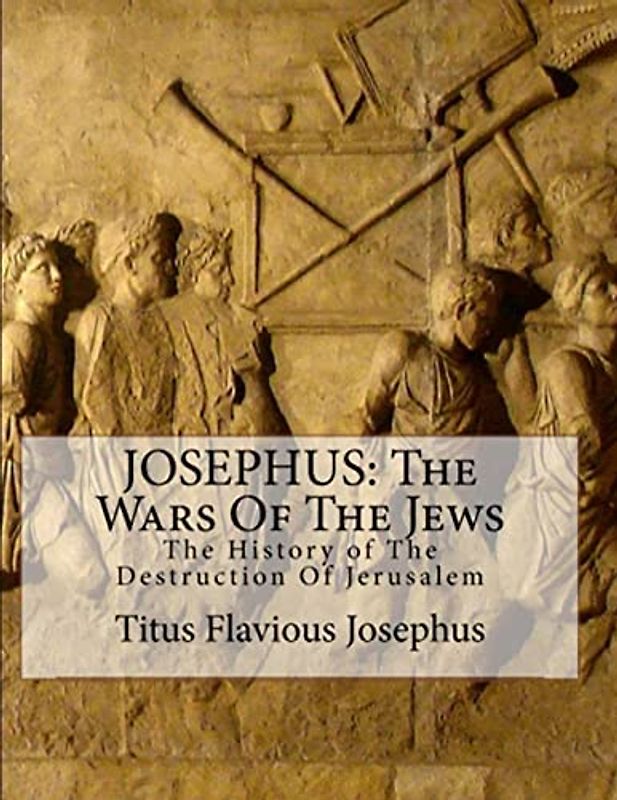JOSEPHUS: THE WARS OF THE JEWS: OR THE HISTORY OF THE DESTRUCTION OF JERUSALEM