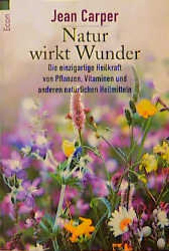Natur wirkt Wunder. Die einzigartige Heilkraft von Pflanzen, Vitaminen und anderen natürlichen Heilmitteln