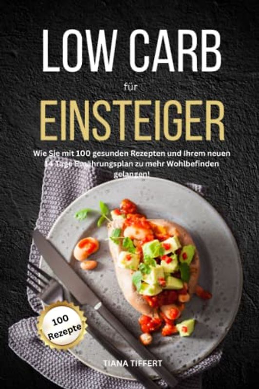 Low Carb für Einsteiger: Wie Sie mit 100 gesunden Rezepten und Ihrem neuen 14 Tage Ernährungsplan zu mehr Wohlbefinden gelangen!