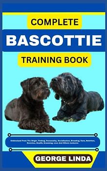 COMPLETE BASCOTTIE TRAINING BOOK: Understand From The Origin, Finding, Personality, Socialization, Breeding, Care, Nutrition, Exercise, Health, Grooming, Love And Others Inclusive