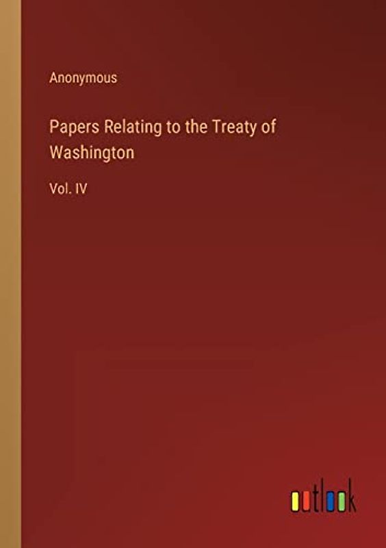 Papers Relating to the Treaty of Washington: Vol. IV