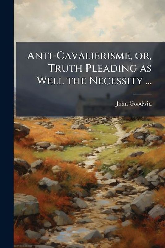 Anti-Cavalierisme, or, Truth Pleading as Well the Necessity ...