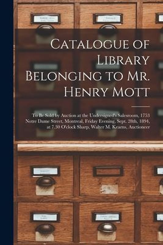 Catalogue of Library Belonging to Mr. Henry Mott [microform]: to Be Sold by Auction at the Undersigned's Salesroom, 1753 Notre Dame Street, Montreal,