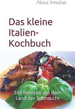 Das kleine Italien-Kochbuch: 245 Rezepte aus dem Land der Sehnsucht