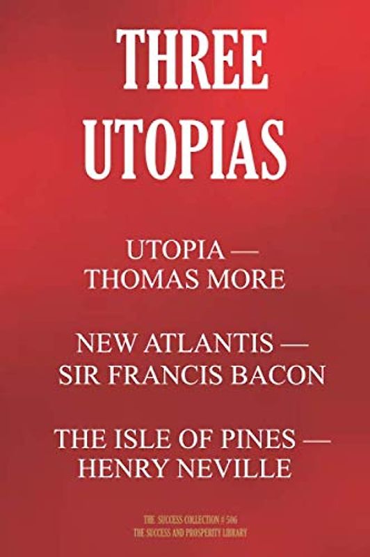 THREE UTOPIAS. UTOPIA (Thomas More); THE NEW ATLANTIS (Francis Bacon); THE ISLE OF PINES (Henry Neville) (The Success Collection, Band 506)