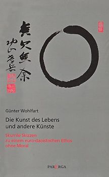 Die Kunst des Lebens und andere Künste. Skurrile Skizzen zu einem eurodaoistischen Ethos ohne Moral