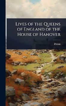 Lives of the Queens of England of the House of Hanover