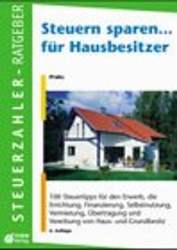 Hausbesitzer-Sparbuch. 100 Steuertips für den Erwerb, die Errichtung, Finanzierung, Selbstnutzung, Vermietung, Übertragung und Vererbung von Haus- und Grundbesitz