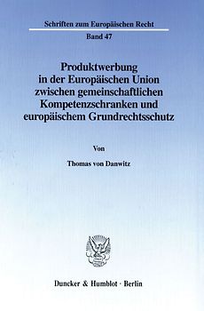 Produktwerbung in der Europäischen Union zwischen gemeinschaftlichen Kompetenzschranken und europäischem Grundrechtsschutz.