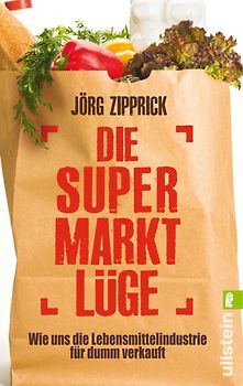Die Supermarkt-Lüge. Wie uns die Lebensmittelindustrie für dumm verkauft